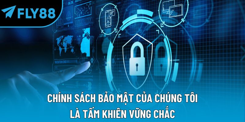 Chính sách bảo mật của chúng tôi là tấm khiên vững chắc