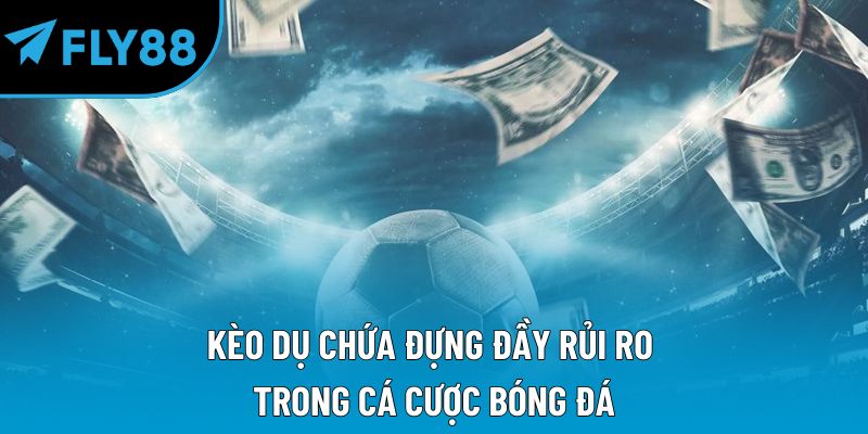 Kèo dụ chứa đựng đầy rủi ro trong cá cược bóng đá