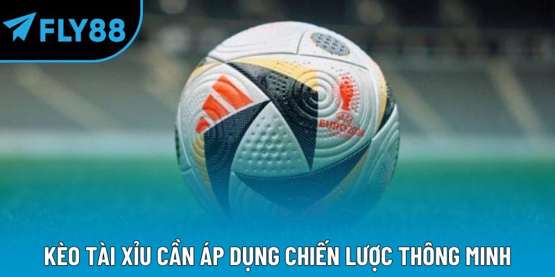 Kèo tài xỉu cần áp dụng chiến lược thông minh